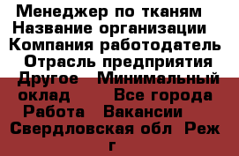 Менеджер по тканям › Название организации ­ Компания-работодатель › Отрасль предприятия ­ Другое › Минимальный оклад ­ 1 - Все города Работа » Вакансии   . Свердловская обл.,Реж г.